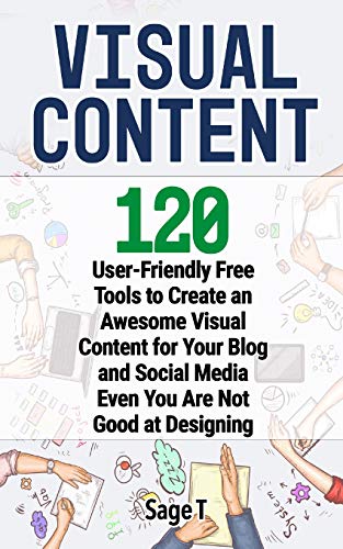 VISUAL CONTENT: 120 User-Friendly Free Tools to Create an Awesome Visual Content for Your Blog and Social Media Even You Are Not Good at Designing