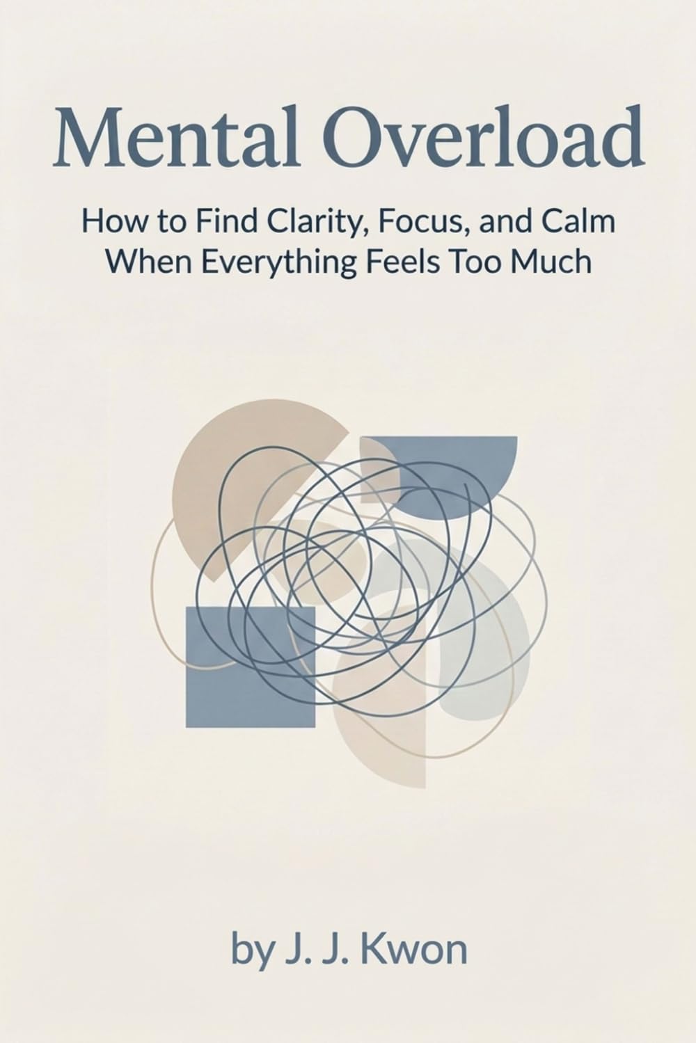 Mental Overload: How to Find Clarity, Focus, and Calm When Everything Feels Too Much