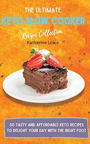 The Ultimate Keto Slow Cooker Recipe Collection: 50 Tasty and Affordable Keto Recipes to Delight Your Day with the Right Foot