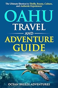 Oahu Travel and Adventure Guide: The Ultimate Shortcut to Thrills, Beauty, Culture, and Authentic Experiences. (Ocean Breeze Adventures: Hawaii)