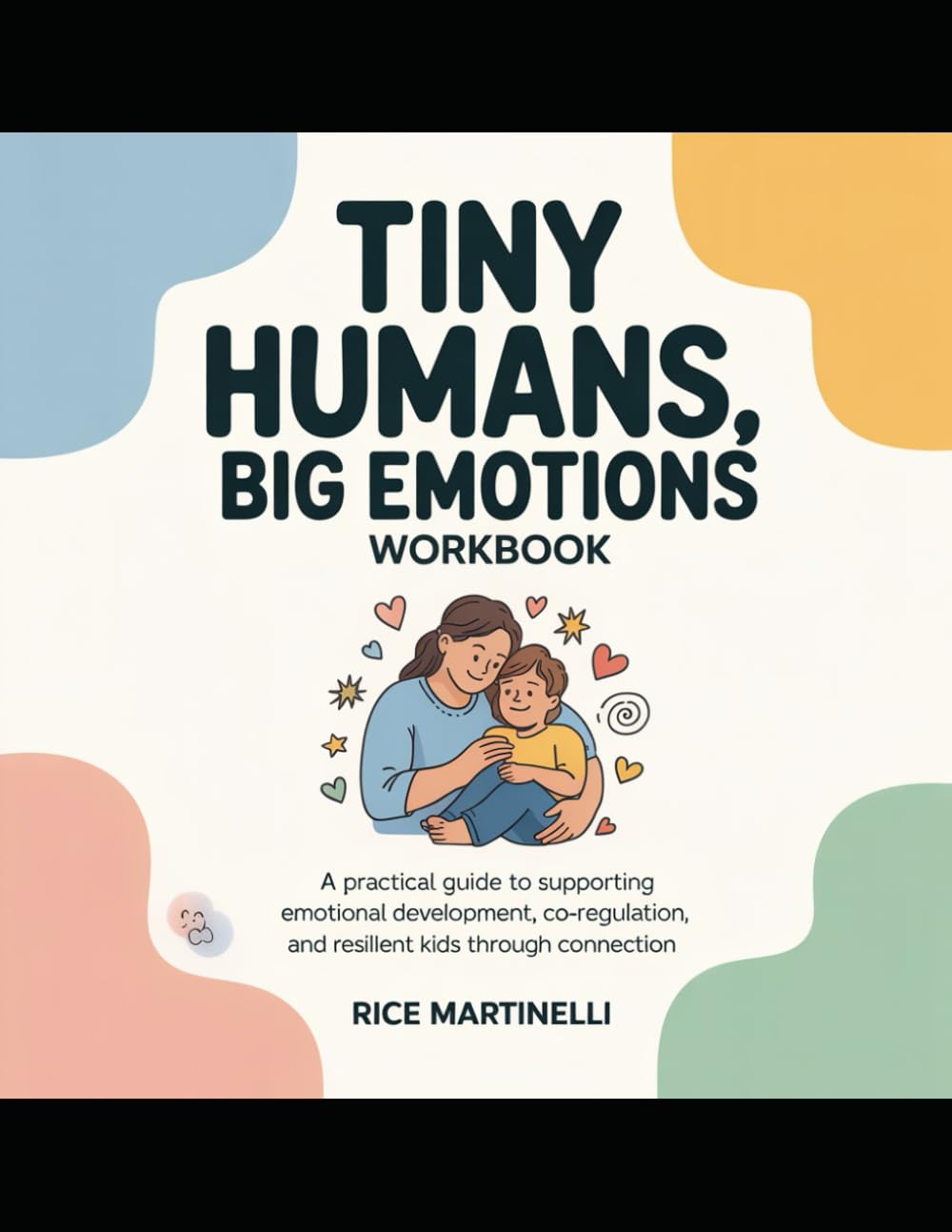 Tiny Humans, Big Emotions WorkBook.: A Practical Guide to Supporting Emotional Development, Co-Regulation, and Resilient Kids Through Connection.