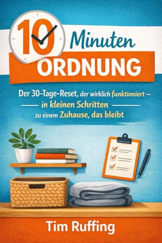 10 Minuten Ordnung: Der 30-Tage-Reset, der wirklich funktioniert – in kleinen Schritten zu einem Zuhause, das bleibt