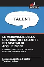 LE MERAVIGLIE DELLA GESTIONE DEI TALENTI E DEI SISTEMI DI ACQUISIZIONE: ATTRARRE E TRATTENERE IL CANDIDATO GIUSTO PER IL LAVORO GIUSTO (Italian Edition)