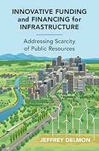 Innovative Funding and Financing for Infrastructure: Addressing Scarcity of Public Resources