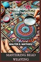 MASTERING BEAD WEAVING: A Comprehensive Guide to Loom Techniques B0D96V7X86 Book Cover