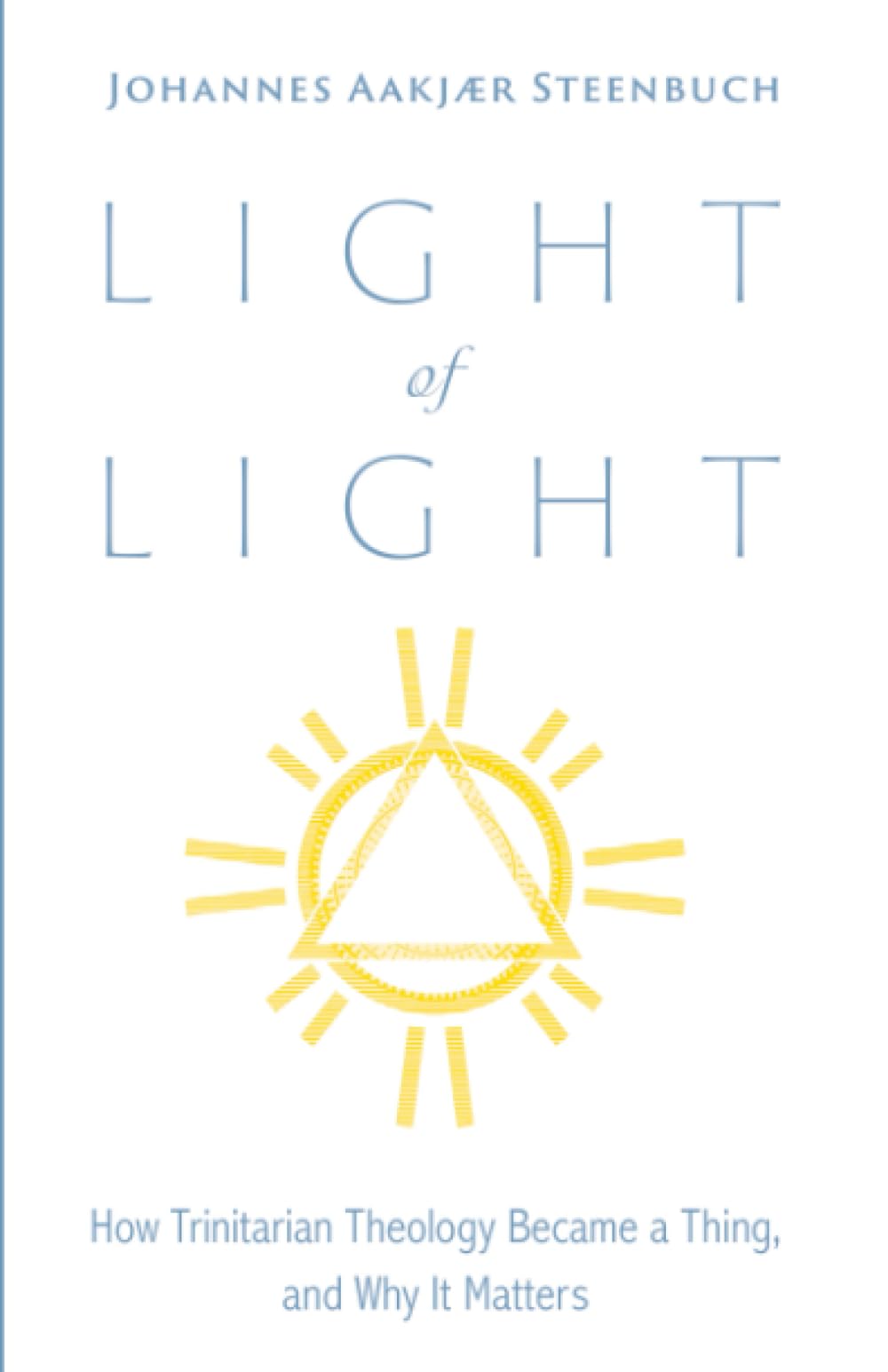 Light of Light: How Trinitarian Theology Became a Thing, and Why It Matters