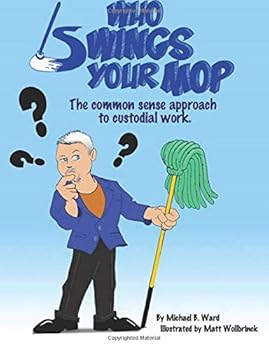 Who Swings Your Mop?: The Common Sense Approach to Custodial Work