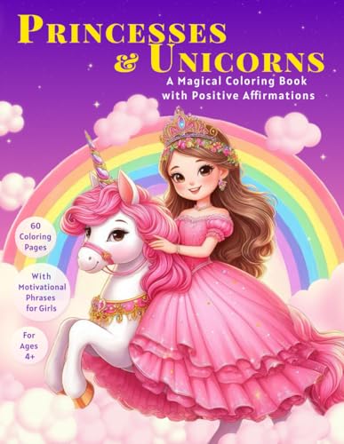 Princesses & Unicorns - A Magical Coloring Book: For Girls Ages 4 and up. 60 Inspirational Coloring Pages with positive affirmations and motivational ... Self-Esteem, Inner Strength, and Potential.