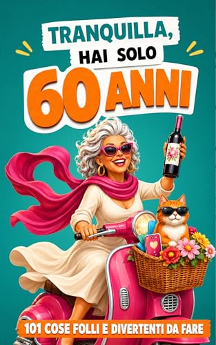 Tranquilla, hai solo 60 anni!: 101 cose folli e divertenti da fare - Il libro regalo perfetto per una donna favolosa al 60° compleanno