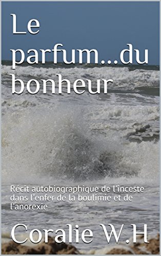 Télécharger Le parfum...du bonheur: Récit autobiographique de l'inceste dans l'enfer de la boulimie et de l'ano livre En ligne