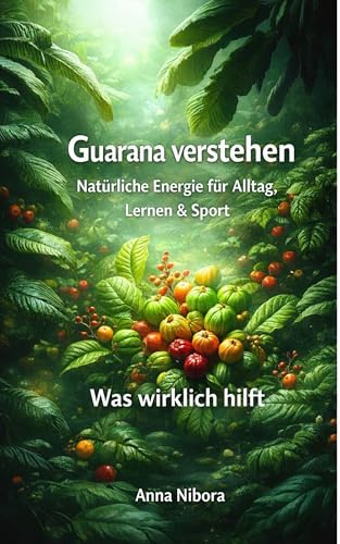 Guarana verstehen: Natürliche Energie für Alltag, Lernen & Sport - Was wirklich wirkt (German Edition)