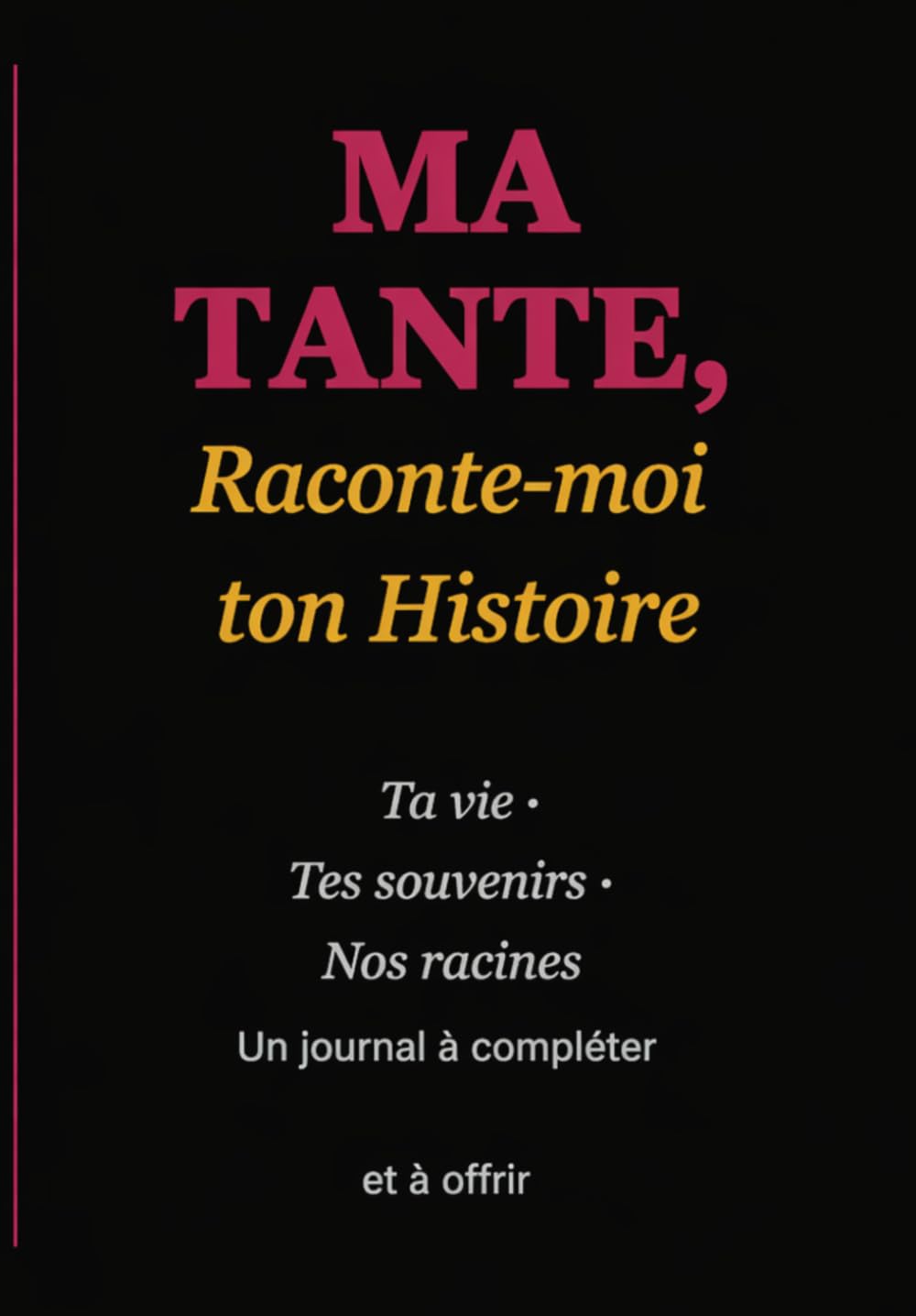 MA TANTE, Raconte-moi ton Histoire: Ta vie · Tes souvenirs · Nos racines Un journal à compléter et à offrir