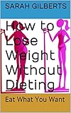  How to Lose Weight Without Dieting: Eat What You Want (English Edition)