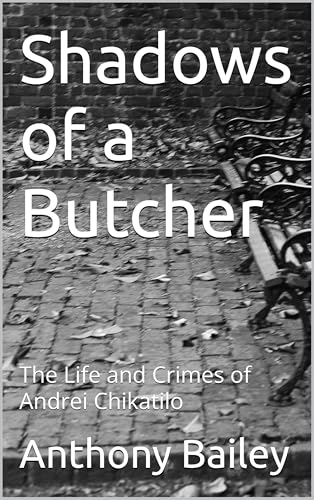 Shadows of a Butcher : The Life and Crimes of Andrei Chikatilo (The Crimson Chronicles; Crimes that shackled the souls of victims and echoed through generations)