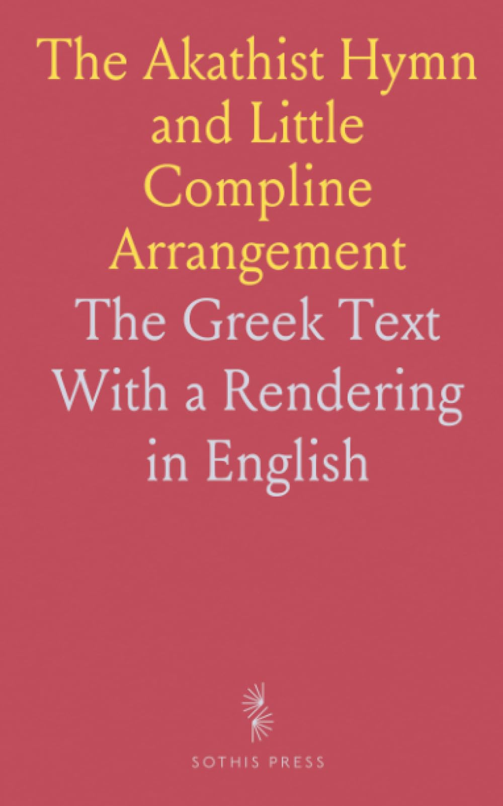 The Akathist Hymn and Little Compline Arrangement: The Greek Text With a Rendering in English