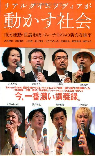 リアルタイムメディアが動かす社会 市民運動 世論形成 ジャーナリズムの新たな地平 八木 啓代 常岡 浩介 上杉 隆 岩上 安身 すがや みつる 渋井 哲也 郷原 信郎 津田 大介 本 通販 Amazon