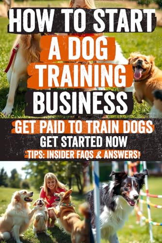 How to Start a Dog Training Business: Transform Your Passion into...