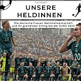  Unsere Heldinnen: Die deutsche Frauen-Nationalmannschaft und ihr grandioser Erfolg bei der EURO 2022