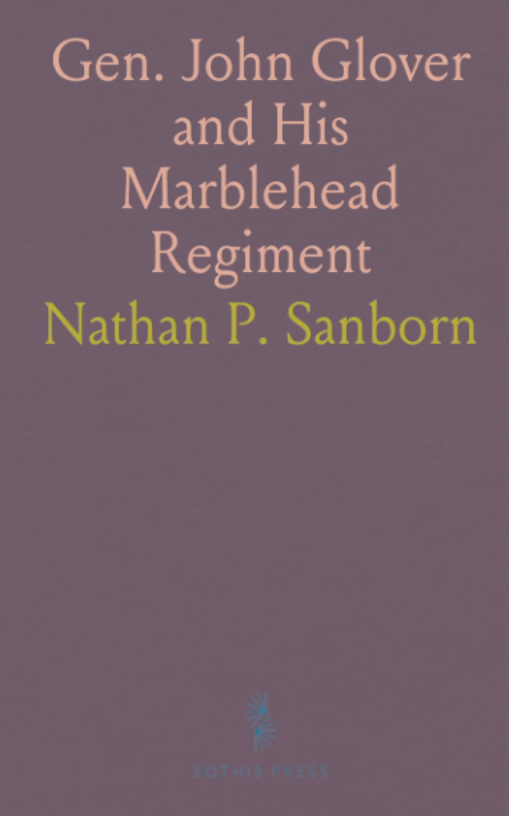Gen. John Glover and His Marblehead Regiment: Presentation to the Marblehead Historical Society, May 14, 1903