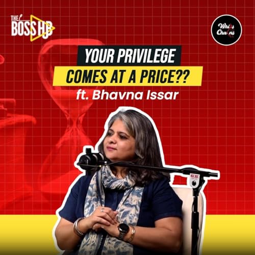 EP04: Your Privilege Comes At A Price ft Bhavana Issar