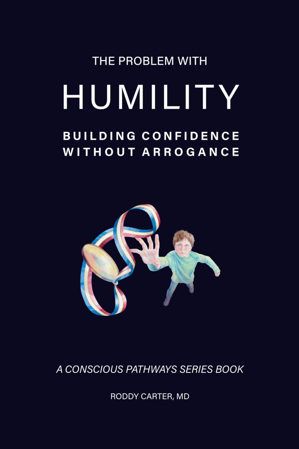 The Problem With Humility: Building Confidence Without Arrogance (Conscious Pathways Series)
