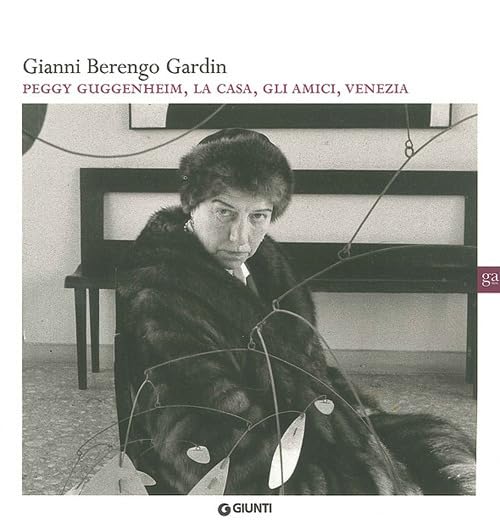 Gianni Berengo Gardin. Peggy Guggenheim, la casa, gli amici, Venezia. Ediz. illustrat