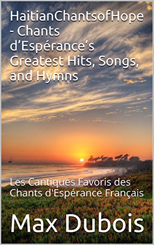 HaitianChantsofHope - Chants d’Espérance’s Greatest Hits, Songs, and Hymns: Les Cantiques Favoris des Chants d'Espérance Français (Hymns to Hope and Life and HaitianChantsofHope t. 3)