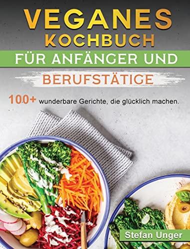 Veganes Kochbuch für Anfänger und Berufstätige: 100+ wunderbare Gerichte, die glücklich machen. (German Edition)