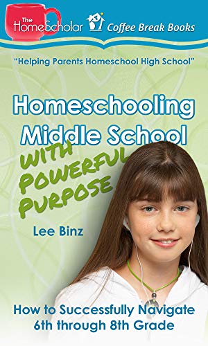 Homeschooling Middle School with Powerful Purpose: How to Successfully Navigate 6th through 8th Grade (The HomeScholar's Coffee Break Book series 32)