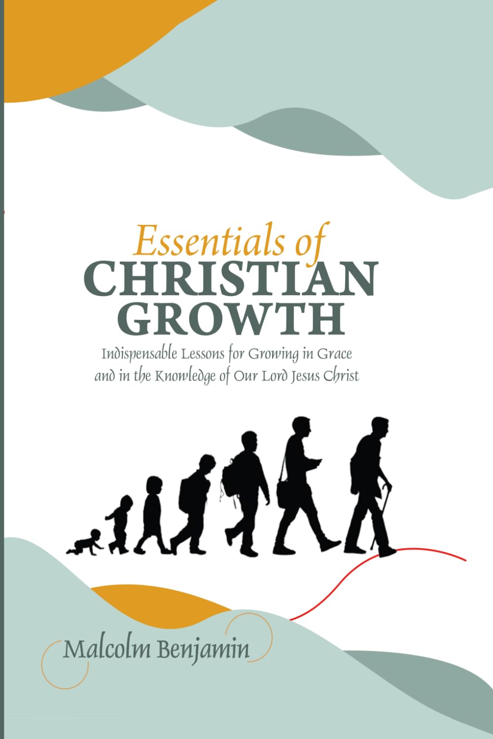 ESSENTIALS OF CHRISTIAN GROWTH: Indispensable Lessons for Growing in Grace and in the Knowledge of Our Lord Jesus Christ