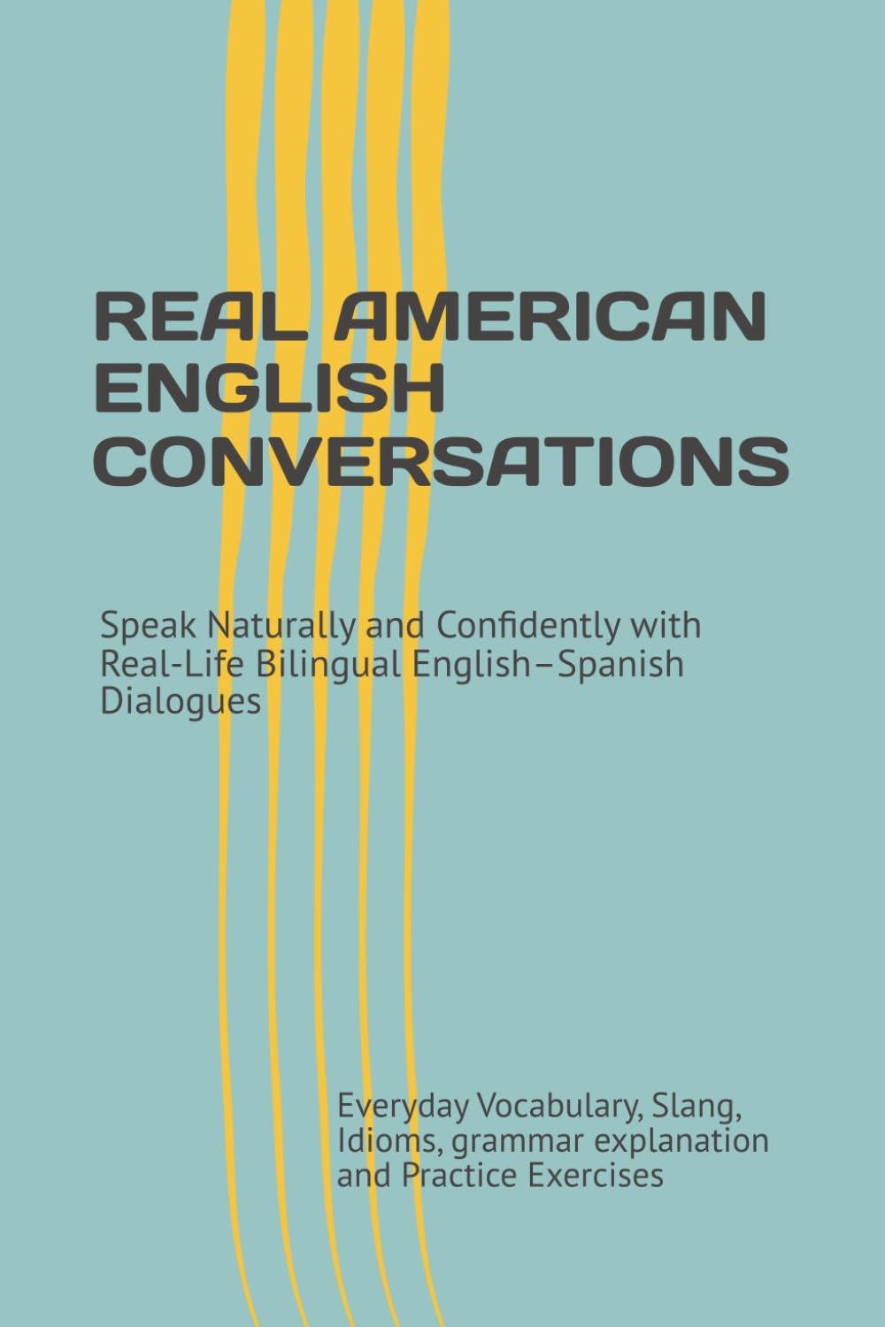 REAL AMERICAN ENGLISH CONVERSATIONS: Speak Naturally and Confidently with Real-Life Bilingual English–Spanish Dialogues, Everyday Vocabulary, Slang, ... Exercises (Speak English Confidently Series)