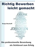  Richtig Bewerben leicht gemacht – Die professionelle Bewerbung als Schlüssel zum Erfolg / Deckblatt – Anschreiben – Motivationsschreiben - Lebenslauf - Online Bewerbung