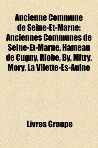 Ancienne Commune de Seine-Et-Marne: Anciennes Communes de Seine-Et-Marne, Hameau de Cugny, Riobe, By, Mitry, Mory, La Vilette-Es-Aulne