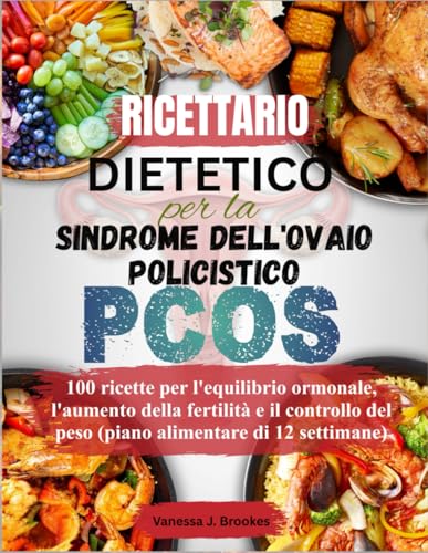 Ricettario dietetico per la sindrome dell'ovaio policistico (PCOS): 100 ricette per l'equilibrio ormonale, l'aumento della fertilità e il controllo del peso (piano alimentare di 12 settimane