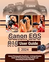 CANON EOS R10 User Guide: Unlock Photographic Excellence – A Comprehensive Guide for Creating Compelling Visuals and Unleashing Creative Potential B0CXYC7DG7 Book Cover
