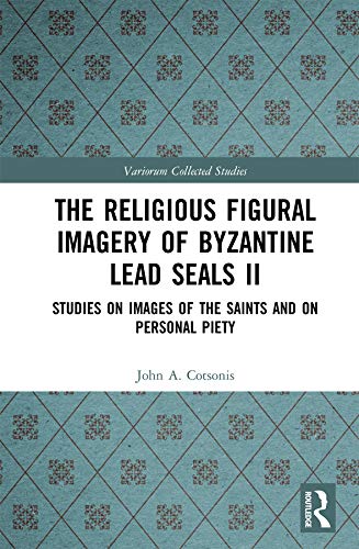 The Religious Figural Imagery of Byzantine Lead Seals II: Studies on Images of the Saints and on Personal Piety (Variorum Collected Studies)