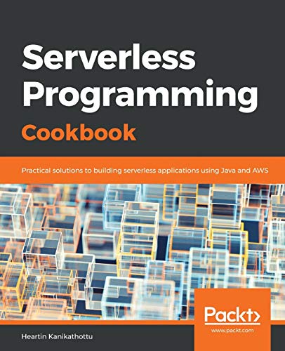 Serverless Programming Cookbook: Practical Solutions To Building Serverless Applications Using Java And Aws