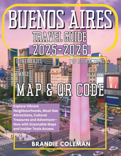 BUENOS AIRES TRAVEL GUIDE 2025-2026: Explore Vibrant Neighbourhoods, Must-See Attractions, Cultural Treasures and Adventure—Now with Scannable Maps and Insider Tools Access.