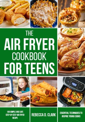 The Air Fryer Cookbook for Teens: 100 simple and safe step-by-step Air fryer recipes and essential techniques to inspire young cooks