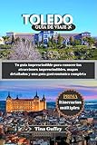 TOLEDO GUÍA DE VIAJE 2024-2025: Tu guía imprescindible para conocer las atracciones imprescindibles, mapas detallados y una guía gastronómica completa