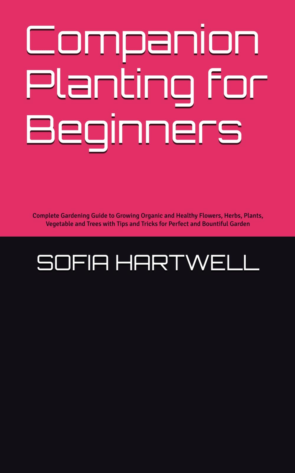 Companion Planting for Beginners: Complete Gardening Guide to Growing Organic and Healthy Flowers, Herbs, Plants, Vegetable and Trees with Tips and Tricks for Perfect and Bountiful Garden