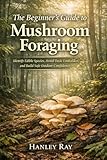 The Beginner’s Guide to Mushroom Foraging: Identify Edible Species, Avoid Toxic Lookalikes, and Build Safe Outdoor Confidence