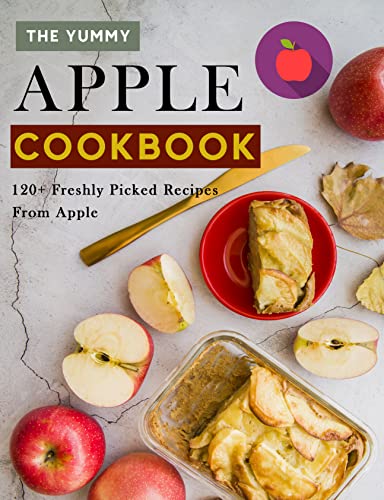 The Yummy Apple Cookbook: 120+ Freshly Picked Recipes From Apple