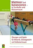Klettern und balancieren - in Turnhalle und Klassenraum: Übungen und Spiele für Motorik, Gleichgewicht und Selbstvertrauen