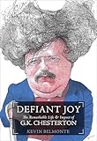 Defiant Joy: The Remarkable Life & Impact of G. K. Chesterton