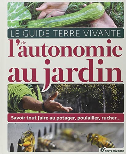 Le Guide Terre Vivante de l'autonomie au jardin: Savoir tout faire au potager, au poulailler, au rucher...