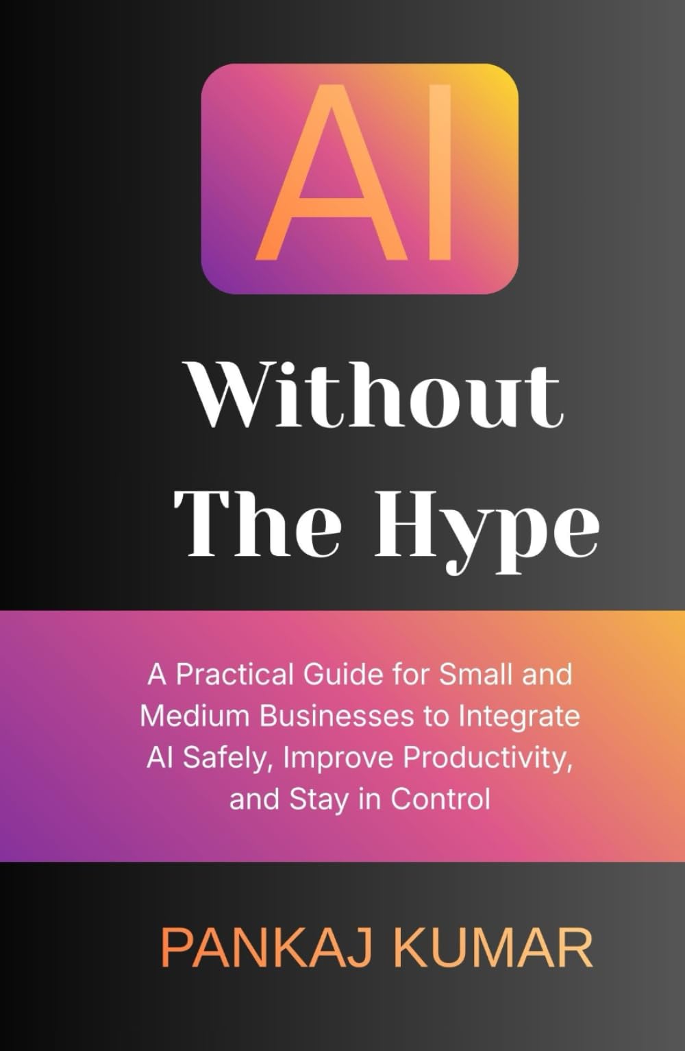AI Without the Hype: A Practical Guide for Small and Medium Businesses to Integrate AI Safely, Improve Productivity, and Stay in Control | AI for small business