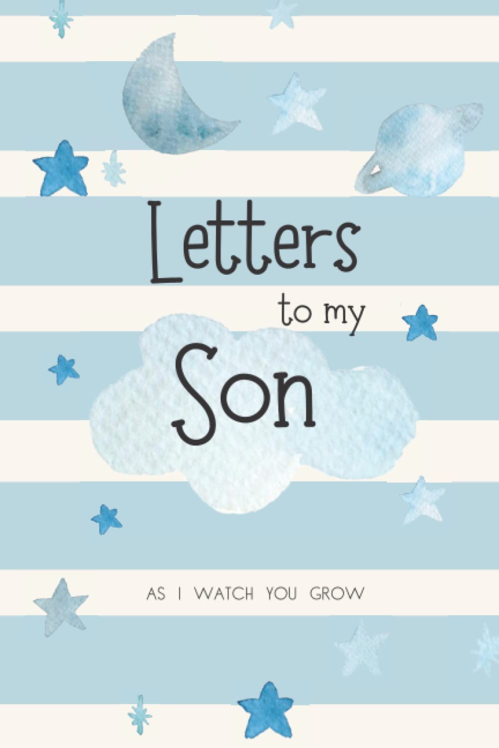Letters to my Son as I watch you grow: A Blank Lined Notebook Journal to Write In, 6" x 9" Keepsake Writing Journal Notebook for Moms & Dads, Write Memories now, Read them later.