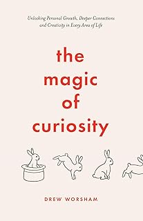 The Magic of Curiosity: Unlocking Personal Growth, Deeper Connections and Creativity in Every Area of Life