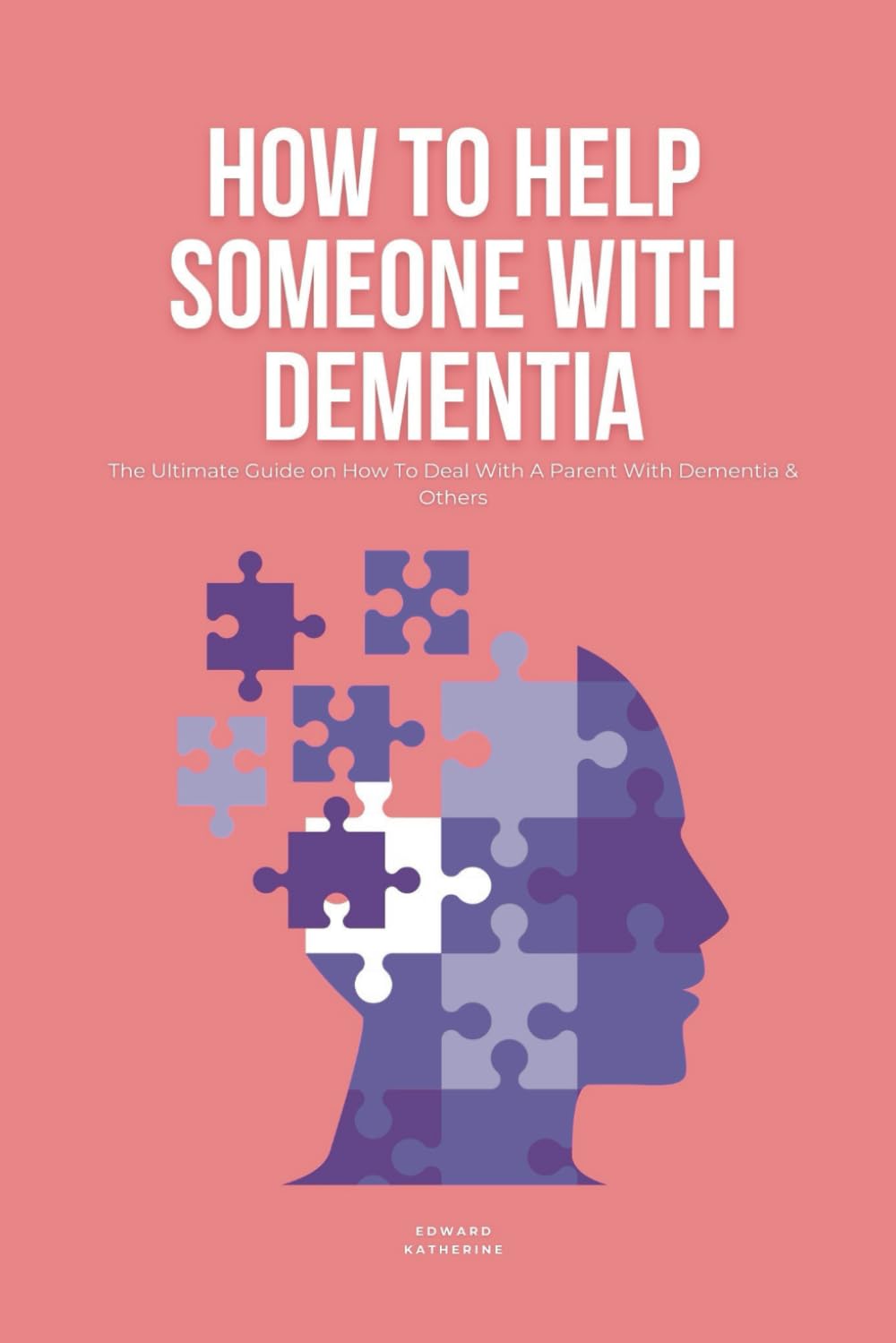 How To Help Someone With Dementia: The Ultimate Guide on How To Deal With A Parent With Dementia & Others